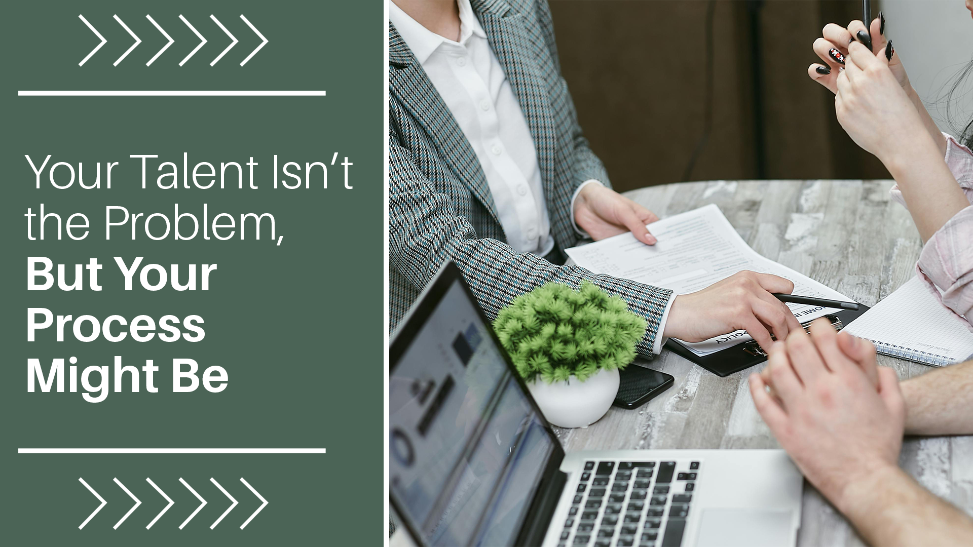 people meeting, going over paperwork. The text reads, "Your Talent Isn’t the Problem, But Your Process Might Be"